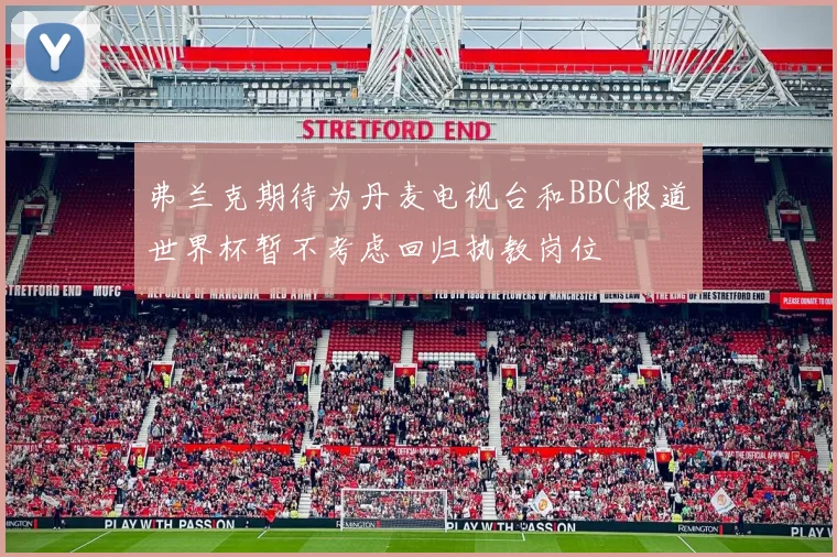 弗兰克期待为丹麦电视台和BBC报道世界杯暂不考虑回归执教岗位