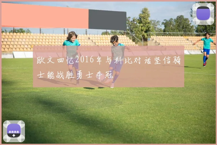 欧文回忆2016年与科比对话坚信骑士能战胜勇士夺冠