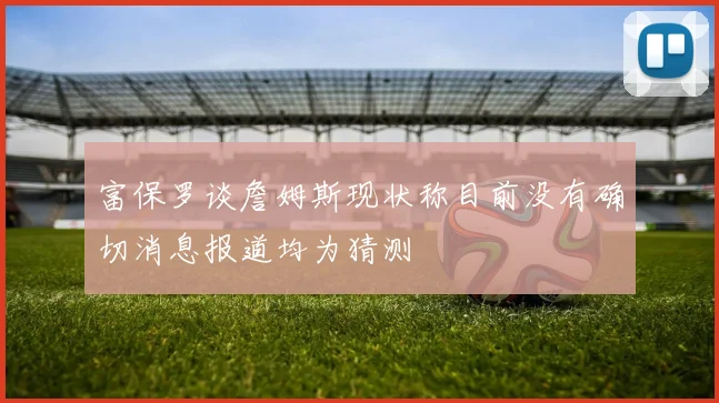 富保罗谈詹姆斯现状称目前没有确切消息报道均为猜测