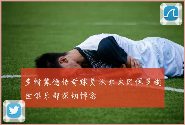 多特蒙德传奇球员沃尔夫冈保罗逝世俱乐部深切悼念