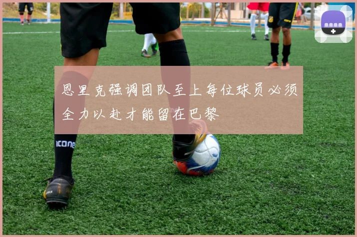 恩里克强调团队至上每位球员必须全力以赴才能留在巴黎