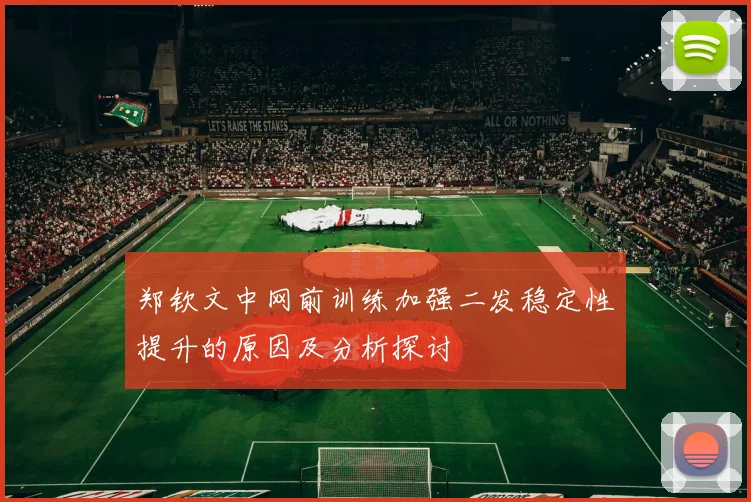 郑钦文中网前训练加强二发稳定性提升的原因及分析探讨