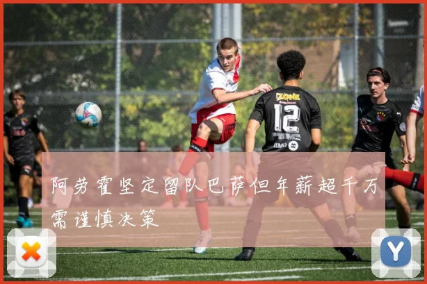 阿劳霍坚定留队巴萨但年薪超千万需谨慎决策