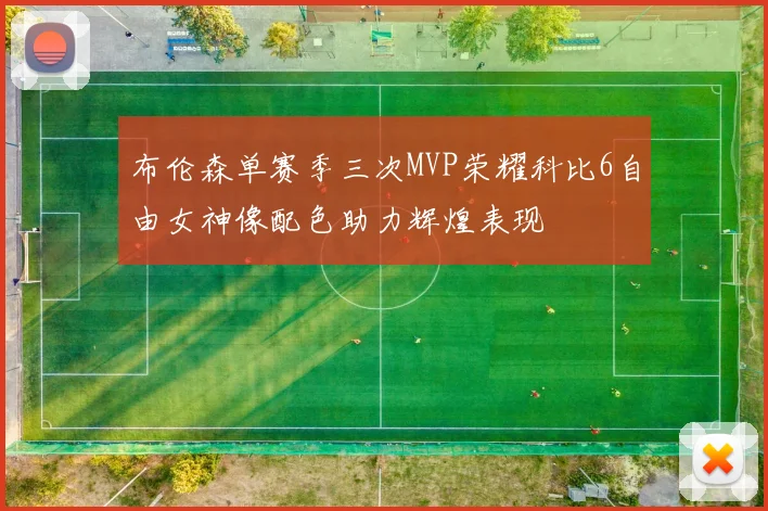 布伦森单赛季三次MVP荣耀科比6自由女神像配色助力辉煌表现