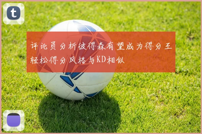 评论员分析彼得森有望成为得分王轻松得分风格与KD相似