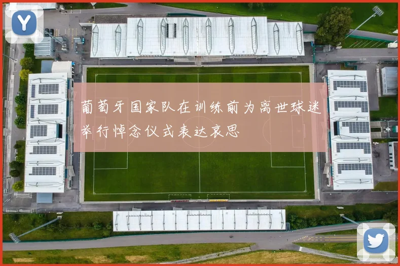 葡萄牙国家队在训练前为离世球迷举行悼念仪式表达哀思