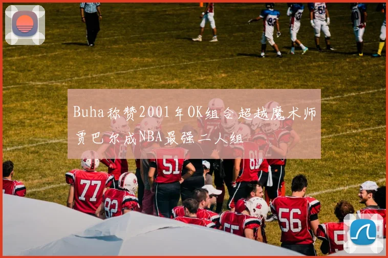 Buha称赞2001年OK组合超越魔术师贾巴尔成NBA最强二人组