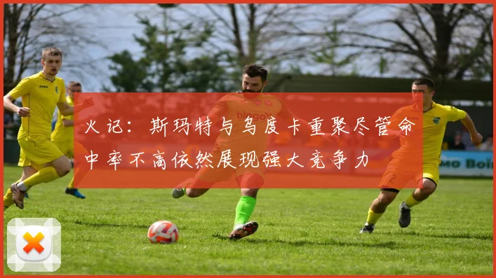 火记：斯玛特与乌度卡重聚尽管命中率不高依然展现强大竞争力